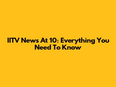 IITV News At 10: Everything You Need To Know