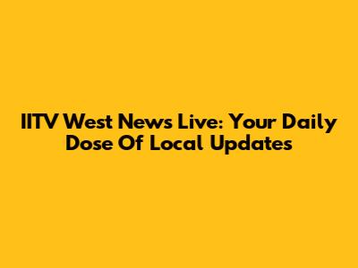 IITV West News Live: Your Daily Dose Of Local Updates