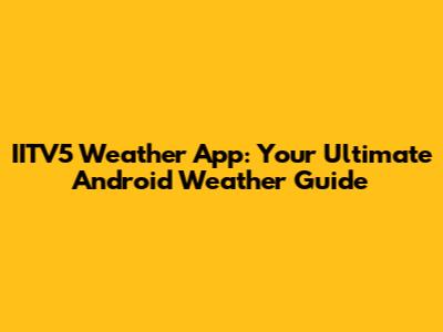IITV5 Weather App: Your Ultimate Android Weather Guide