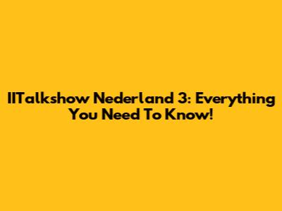 IITalkshow Nederland 3: Everything You Need To Know!