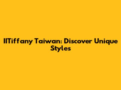 IITiffany Taiwan: Discover Unique Styles