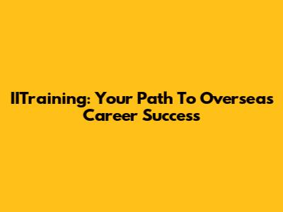IITraining: Your Path To Overseas Career Success