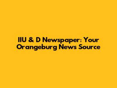 IIU & D Newspaper: Your Orangeburg News Source