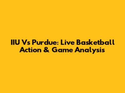 IIU Vs Purdue: Live Basketball Action & Game Analysis