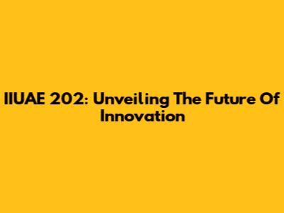 IIUAE 202: Unveiling The Future Of Innovation