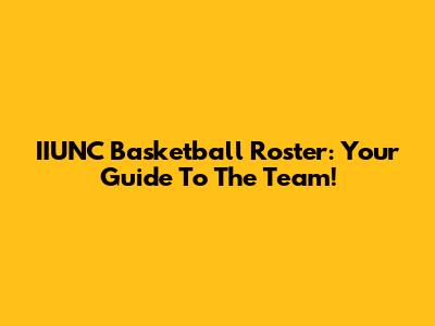 IIUNC Basketball Roster: Your Guide To The Team!