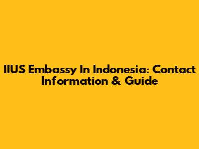 IIUS Embassy In Indonesia: Contact Information & Guide