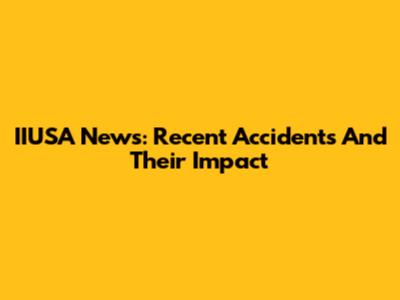 IIUSA News: Recent Accidents And Their Impact