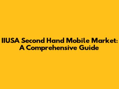 IIUSA Second Hand Mobile Market: A Comprehensive Guide