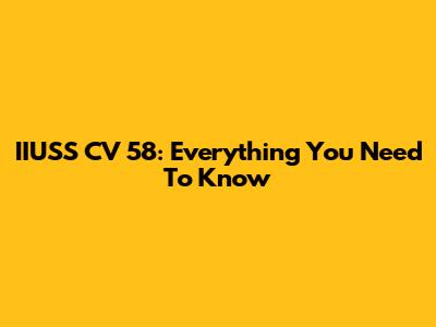 IIUSS CV 58: Everything You Need To Know