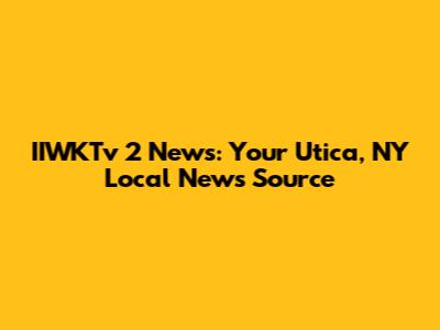 IIWKTv 2 News: Your Utica, NY Local News Source