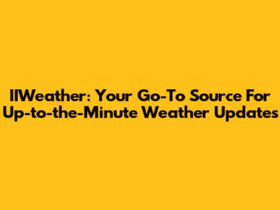 IIWeather: Your Go-To Source For Up-to-the-Minute Weather Updates