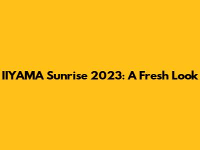 IIYAMA "Sunrise" 2023: A Fresh Look