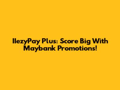 IIezyPay Plus: Score Big With Maybank Promotions!