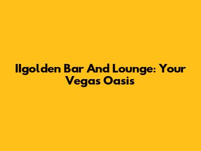 IIgolden Bar And Lounge: Your Vegas Oasis