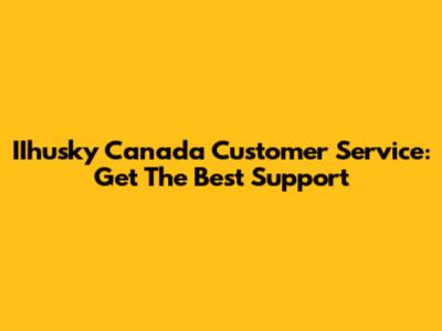 IIhusky Canada Customer Service: Get The Best Support