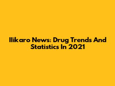 IIikaro News: Drug Trends And Statistics In 2021