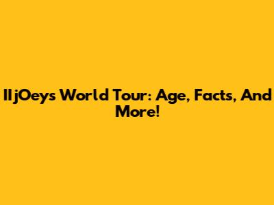 IIjOey's World Tour: Age, Facts, And More!