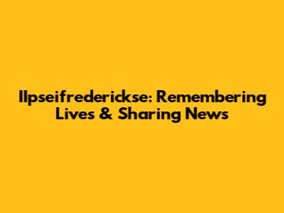 IIpseifrederickse: Remembering Lives & Sharing News