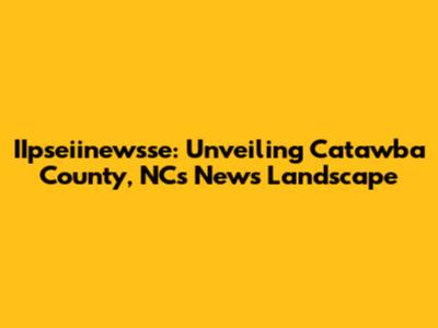 IIpseiinewsse: Unveiling Catawba County, NC's News Landscape