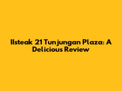 IIsteak 21 Tunjungan Plaza: A Delicious Review