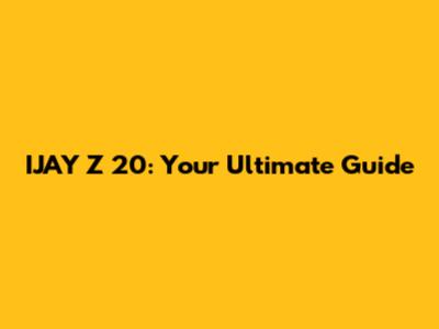 IJAY Z 20: Your Ultimate Guide