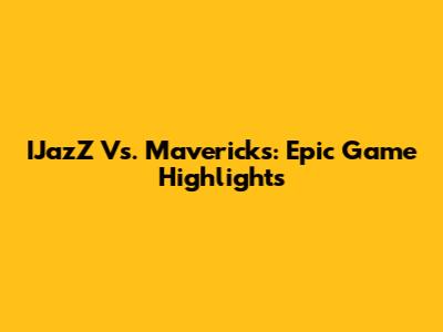 IJazZ Vs. Mavericks: Epic Game Highlights