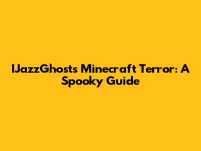 IJazzGhost's Minecraft Terror: A Spooky Guide