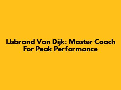IJsbrand Van Dijk: Master Coach For Peak Performance