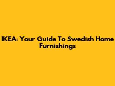 IKEA: Your Guide To Swedish Home Furnishings