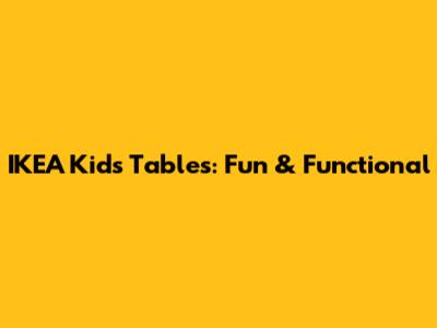 IKEA Kids Tables: Fun & Functional