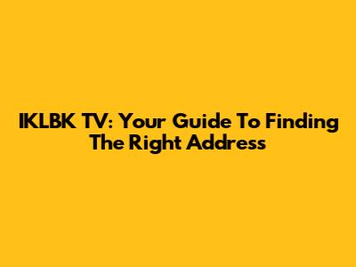 IKLBK TV: Your Guide To Finding The Right Address