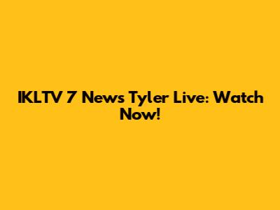 IKLTV 7 News Tyler Live: Watch Now!