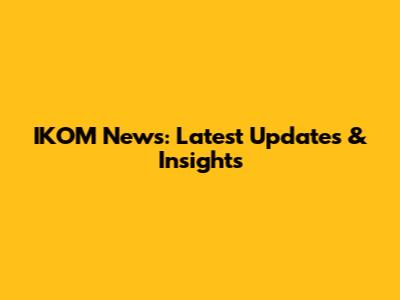 IKOM News: Latest Updates & Insights