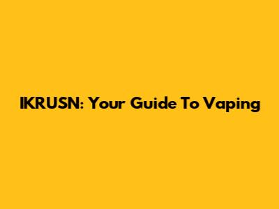 IKRUSN: Your Guide To Vaping