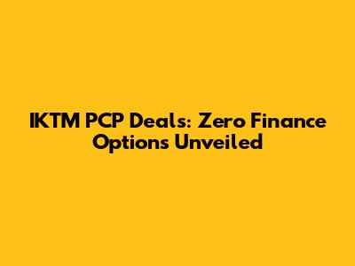 IKTM PCP Deals: Zero Finance Options Unveiled