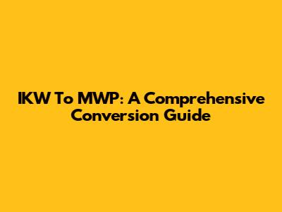 IKW To MWP: A Comprehensive Conversion Guide
