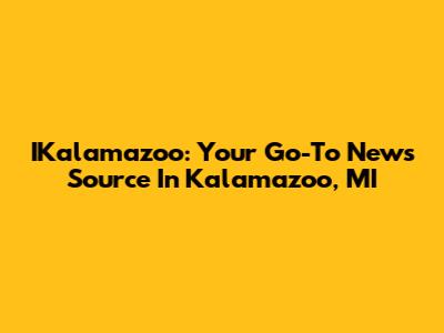 IKalamazoo: Your Go-To News Source In Kalamazoo, MI