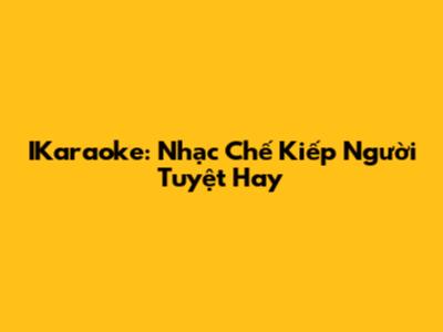 IKaraoke: Nhạc Chế "Kiếp Người" Tuyệt Hay