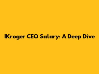 IKroger CEO Salary: A Deep Dive