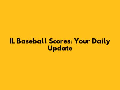 IL Baseball Scores: Your Daily Update