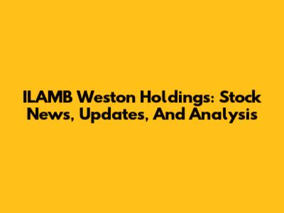 ILAMB Weston Holdings: Stock News, Updates, And Analysis