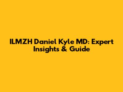 ILMZH Daniel Kyle MD: Expert Insights & Guide