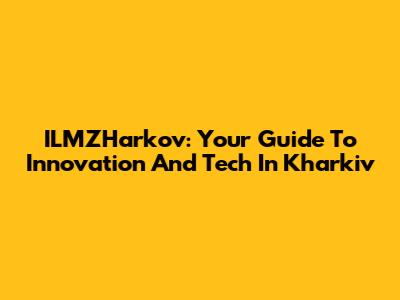 ILMZHarkov: Your Guide To Innovation And Tech In Kharkiv
