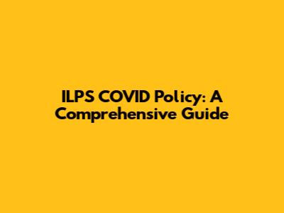 ILPS COVID Policy: A Comprehensive Guide