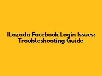 ILazada Facebook Login Issues: Troubleshooting Guide