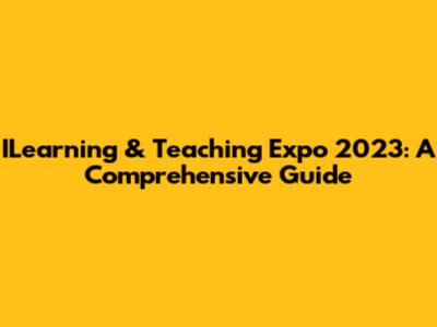 ILearning & Teaching Expo 2023: A Comprehensive Guide