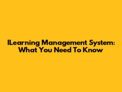ILearning Management System: What You Need To Know