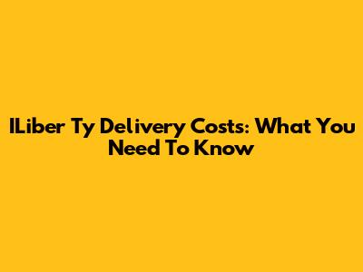 ILiber Ty Delivery Costs: What You Need To Know