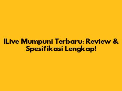 ILive Mumpuni Terbaru: Review & Spesifikasi Lengkap!